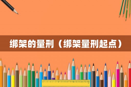 綁架的量刑（綁架量刑起點）