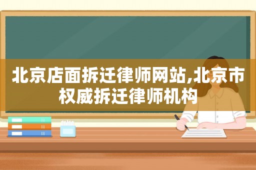 北京店面拆遷律師網站,北京市權威拆遷律師機構