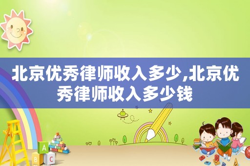 北京優(yōu)秀律師收入多少,北京優(yōu)秀律師收入多少錢