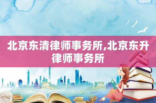 北京東清律師事務(wù)所,北京東升律師事務(wù)所