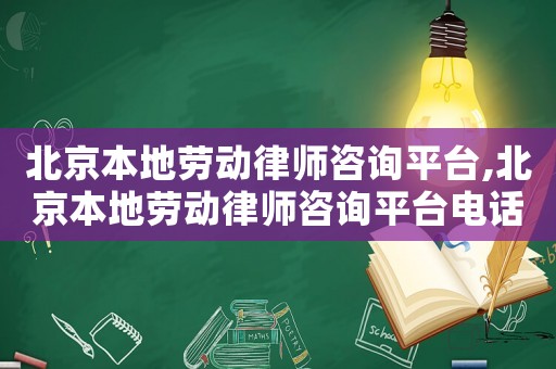 北京本地勞動律師咨詢平臺,北京本地勞動律師咨詢平臺電話