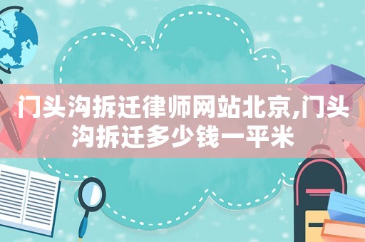 門頭溝拆遷律師網站北京,門頭溝拆遷多少錢一平米
