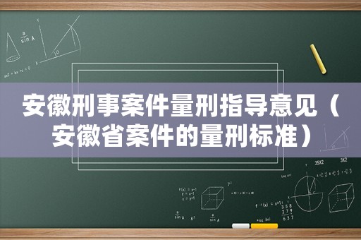 安徽刑事案件量刑指導(dǎo)意見（安徽省案件的量刑標準）