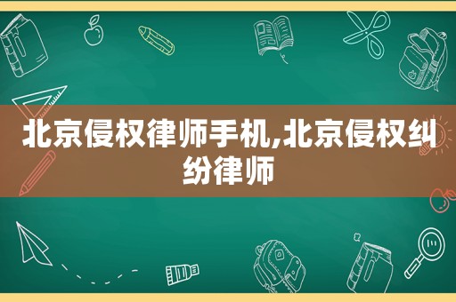 北京侵權(quán)律師手機,北京侵權(quán)糾紛律師