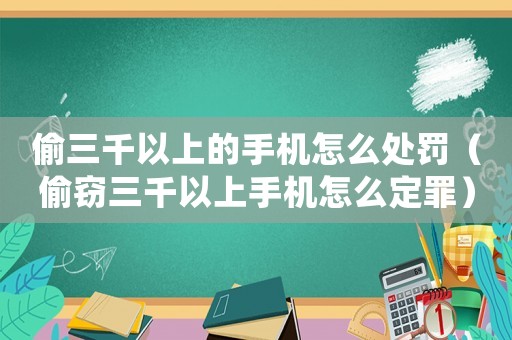 偷三千以上的手機怎么處罰（偷竊三千以上手機怎么定罪）