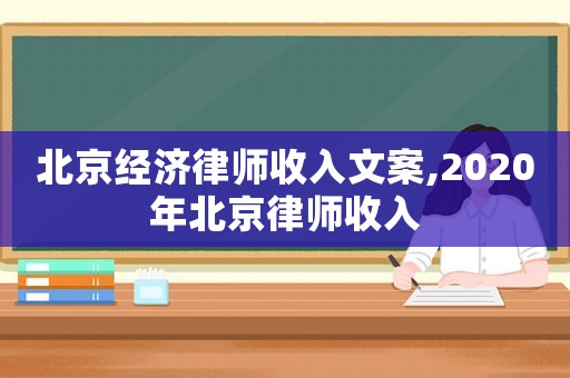 北京經濟律師收入文案,2020年北京律師收入