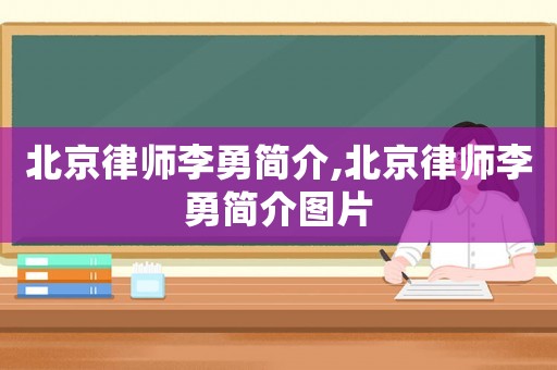 北京律師李勇簡(jiǎn)介,北京律師李勇簡(jiǎn)介圖片