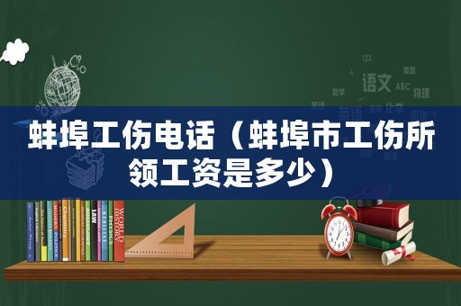 蚌埠工傷電話（蚌埠市工傷所領(lǐng)工資是多少）