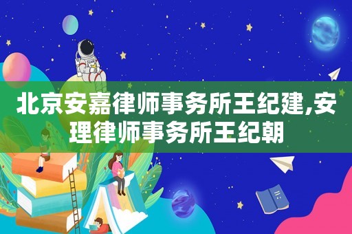 北京安嘉律師事務所王紀建,安理律師事務所王紀朝