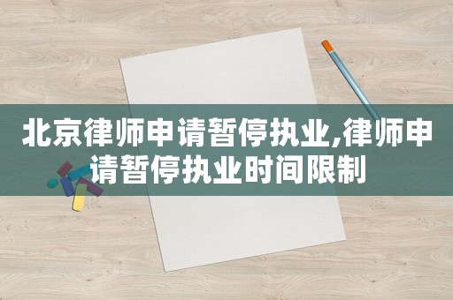 北京律師申請暫停執(zhí)業(yè),律師申請暫停執(zhí)業(yè)時間限制