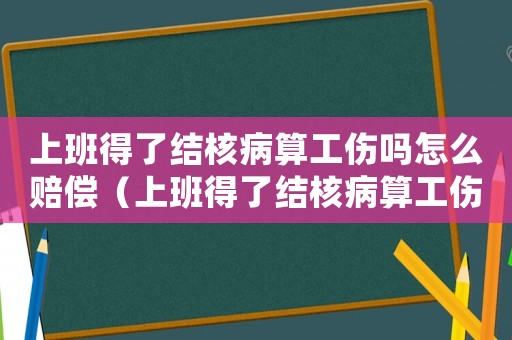 上班得了結核病算工傷嗎怎么賠償（上班得了結核病算工傷嗎）
