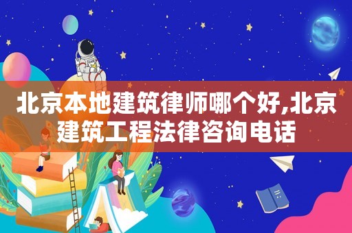 北京本地建筑律師哪個好,北京建筑工程法律咨詢電話