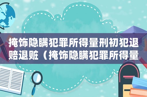 掩飾隱瞞犯罪所得量刑初犯退賠退贓（掩飾隱瞞犯罪所得量刑）