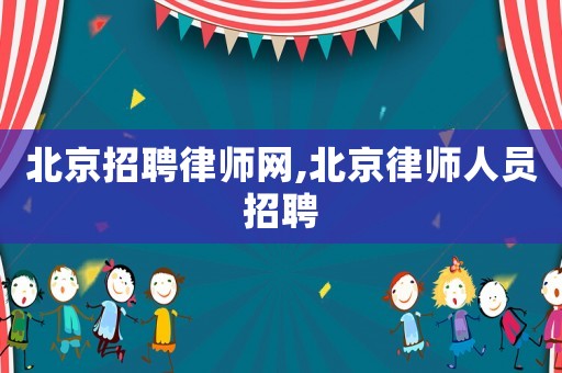 北京招聘律師網,北京律師人員招聘
