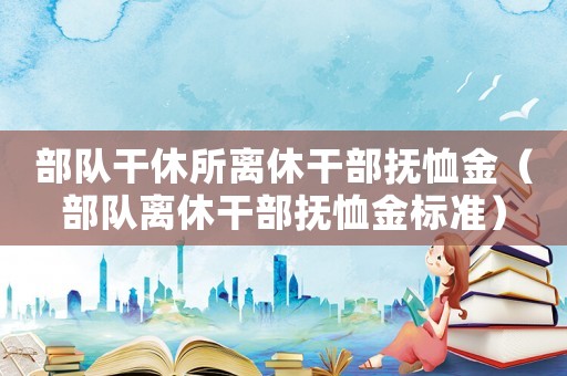 部隊干休所離休干部撫恤金（部隊離休干部撫恤金標準）