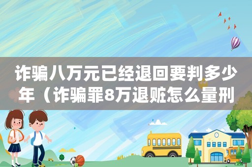 詐騙八萬元已經退回要判多少年（詐騙罪8萬退贓怎么量刑）