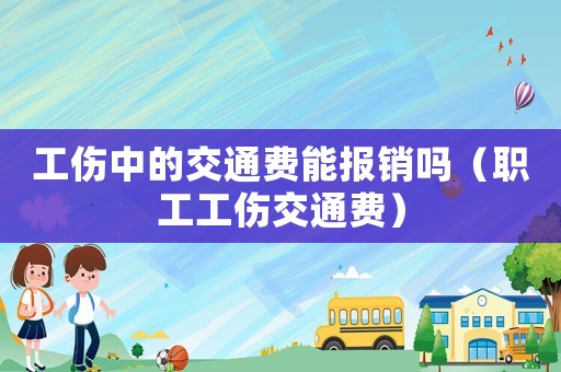 工傷中的交通費能報銷嗎（職工工傷交通費）