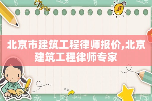 北京市建筑工程律師報價,北京建筑工程律師專家