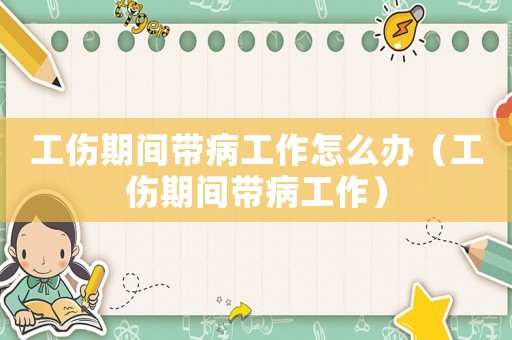 工傷期間帶病工作怎么辦（工傷期間帶病工作）