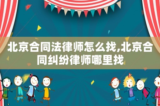 北京合同法律師怎么找,北京合同糾紛律師哪里找