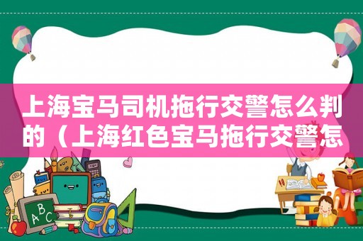 上海寶馬司機拖行交警怎么判的（上海紅色寶馬拖行交警怎么定罪）
