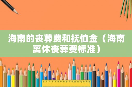 海南的喪葬費和撫恤金（海南離休喪葬費標準）