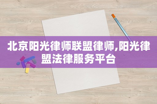 北京陽光律師聯盟律師,陽光律盟法律服務平臺
