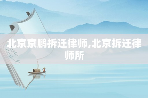 北京京鵬拆遷律師,北京拆遷律師所