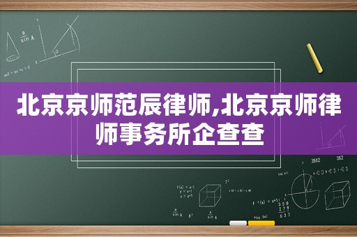 北京京師范辰律師,北京京師律師事務所企查查