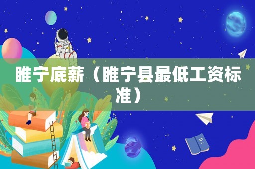 睢寧底薪（睢寧縣最低工資標(biāo)準(zhǔn)）