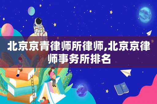 北京京青律師所律師,北京京律師事務(wù)所排名