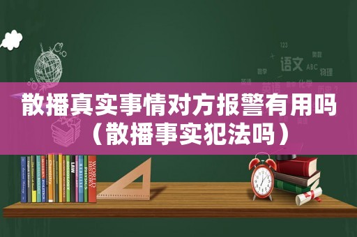 散播真實事情對方報警有用嗎（散播事實犯法嗎）