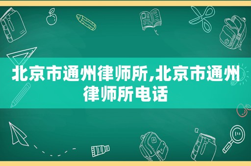 北京市通州律師所,北京市通州律師所電話