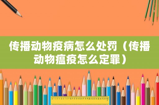 傳播動物疫病怎么處罰（傳播動物瘟疫怎么定罪）