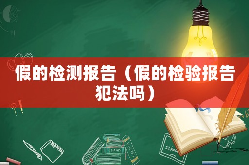 假的檢測報告（假的檢驗報告犯法嗎）