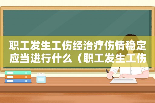 職工發生工傷經治療傷情穩定應當進行什么（職工發生工傷后的救濟途經）