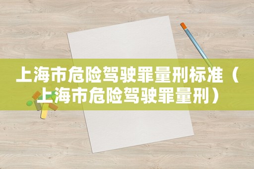上海市危險駕駛罪量刑標準（上海市危險駕駛罪量刑）