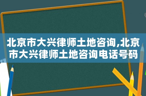 北京市大興律師土地咨詢,北京市大興律師土地咨詢電話號碼