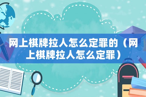 網(wǎng)上棋牌拉人怎么定罪的（網(wǎng)上棋牌拉人怎么定罪）