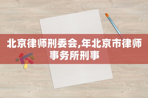 北京律師刑委會,年北京市律師事務所刑事