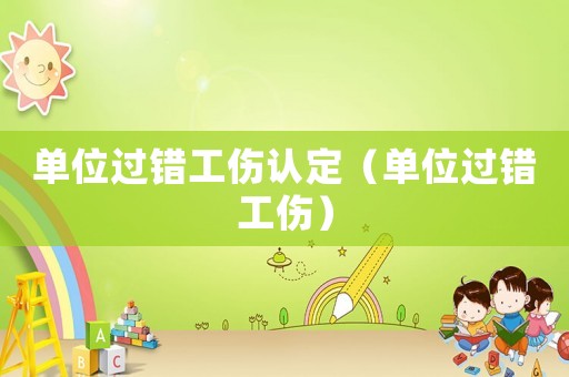 單位過錯工傷認定（單位過錯工傷）