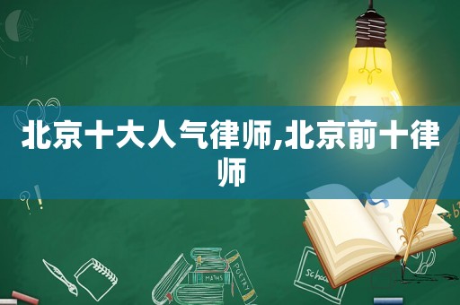 北京十大人氣律師,北京前十律師