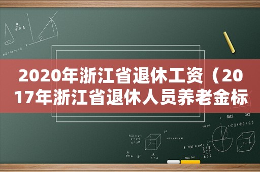 2020年浙江省退休工資（2017年浙江省退休人員養老金標準）