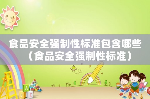 食品安全強制性標準包含哪些（食品安全強制性標準）