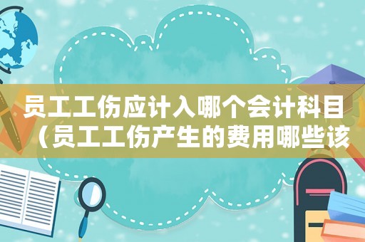 員工工傷應計入哪個會計科目（員工工傷產生的費用哪些該報）