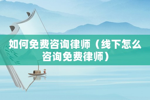 如何免費咨詢律師（線下怎么咨詢免費律師）