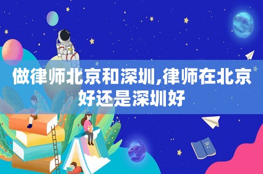 做律師北京和深圳,律師在北京好還是深圳好