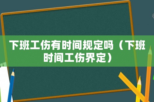 下班工傷有時(shí)間規(guī)定嗎（下班時(shí)間工傷界定）