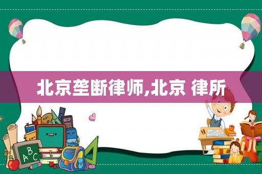 北京壟斷律師,北京 律所