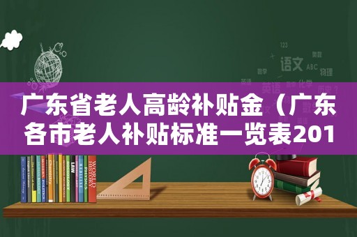 廣東省老人高齡補(bǔ)貼金（廣東各市老人補(bǔ)貼標(biāo)準(zhǔn)一覽表2015）